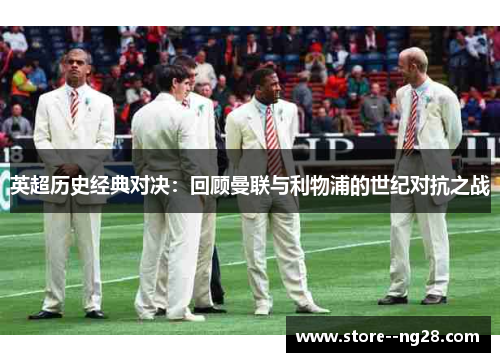 英超历史经典对决：回顾曼联与利物浦的世纪对抗之战