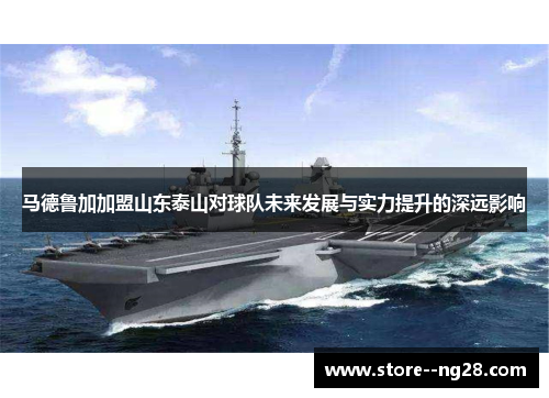 马德鲁加加盟山东泰山对球队未来发展与实力提升的深远影响