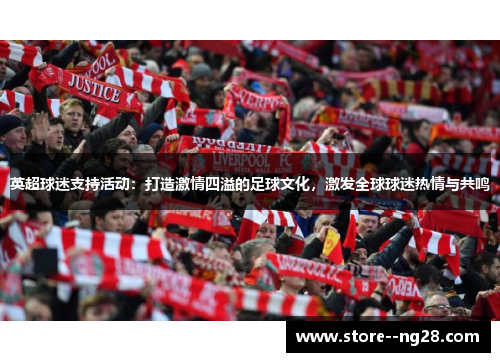 英超球迷支持活动：打造激情四溢的足球文化，激发全球球迷热情与共鸣