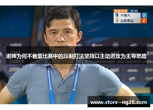 谢晖为何不看重比赛中的压制打法坚持以主动进攻为主导思路